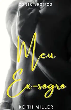 Meu ex–sogro: (Conto Erótico) – Keith Miller