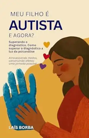 Capa do livro Meu filho é autista e agora – Superando o diagnóstico: Como superar o diagnóstico a luz da psicanálise - Laís Soares Borba da Silva