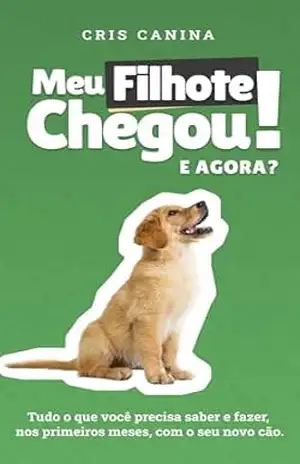 MEU FILHOTE CHEGOU! E AGORA?: Tudo o que você precisa saber e fazer, nos primeiros meses, com o seu novo cão. – Cris Canina MEU FILHOTE CHEGOU! E AGORA?: Tudo o que você precisa saber e fazer, nos primeiros meses, com o seu novo cão. – Cris Canina