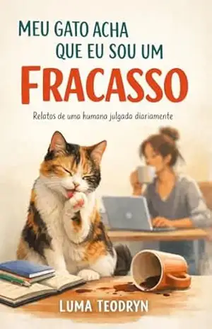 MEU GATO ACHA QUE EU SOU UM FRACASSO: Relatos de uma humana julgada diariamente - Luma Teodryn MEU GATO ACHA QUE EU SOU UM FRACASSO: Relatos de uma humana julgada diariamente - Luma Teodryn