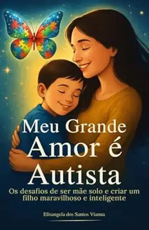 Meu Grande Amor é Autista: Os desafios de ser mãe solo e criar um filho maravilhoso e inteligente - Elisangela  dos santos vianna