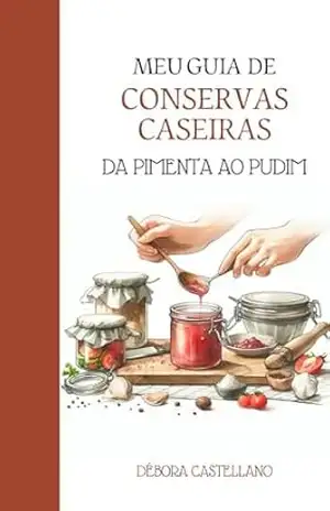 MEU GUIA DE CONSERVAS CASEIRAS: Da Pimenta ao Pudim (Preparação pessoal e familiar e autossuficiência) - Débora Castellano MEU GUIA DE CONSERVAS CASEIRAS: Da Pimenta ao Pudim (Preparação pessoal e familiar e autossuficiência) - Débora Castellano