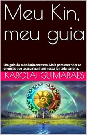 Capa do livro Meu Kin, meu guia: Um guia da sabedoria ancestral Maia para entender as energias que te acompanham nessa jornada terrena. (Lei do Tempo Livro 1) - KAROLAI GUIMARAES