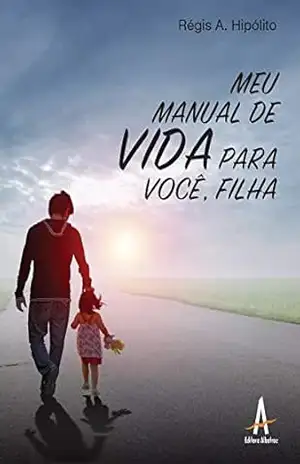 Meu manual de vida para você, filha - Régis Alexandre Hipólito Meu manual de vida para você, filha - Régis Alexandre Hipólito