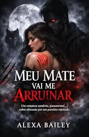 MEU MATE VAI ME ARRUINAR: Um romance sombrio, paranormal, sobre obsessão por um parceiro rejeitado. – ALEXA BAILEY