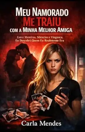 MEU NAMORADO ME TRAIU COM A MINHA MELHOR AMIGA: Entre Mentiras, Silêncios e Vingança, Eu Descobri Quem Eu Realmente Era – Carla  Mendes