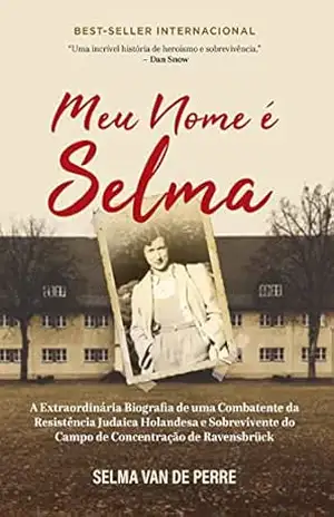 Capa do livro Meu nome é Selma: A extraordinária biografia de uma combatente da resistência judaica holandesa e sobrevivente do campo de concentração de Ravensbrück - Selma Van de Serre