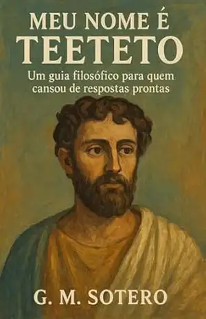 Meu Nome É Teeteto: Um Guia Filosófico pra Quem Cansou de Respostas Prontas – G. M. Sotero Meu Nome É Teeteto: Um Guia Filosófico pra Quem Cansou de Respostas Prontas – G. M. Sotero