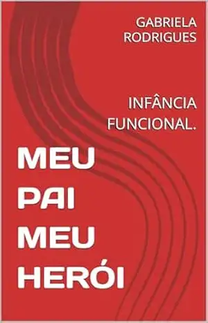 MEU PAI MEU HERÓI: INFÂNCIA FUNCIONAL. – GABRIELA  RODRIGUES