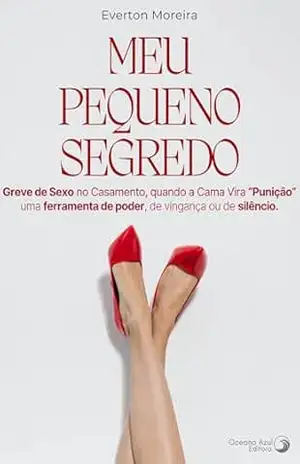 Meu Pequeno Segredo: Greve de Sexo no Casamento, quando a Cama Vira “Punição” uma ferramenta de poder, de vingança ou de silêncio. – Everton Moreira