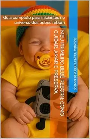 Meu Primeiro Bebê Reborn: Como Cuidar, Amar e Preserva: Guia completo para iniciantes no universo dos bebês reborn – Eduardo Felipe Ferreira de Santos Meu Primeiro Bebê Reborn: Como Cuidar, Amar e Preserva: Guia completo para iniciantes no universo dos bebês reborn – Eduardo Felipe Ferreira de Santos