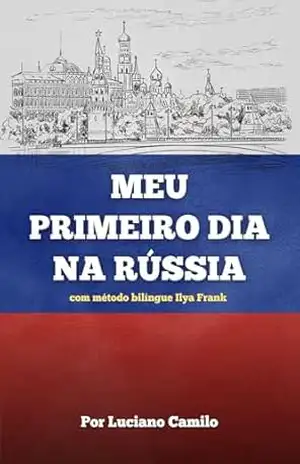 Meu Primeiro Dia na Rússia: Aprenda russo lendo um livro bilíngue – Luciano Camilo