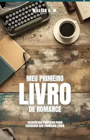 Meu Primeiro Livro de Romance: EXERCÍCIOS PRÁTICOS PARA ESCREVER SEU PRIMEIRO LIVRO DE ROMANCE – WILLIAN B. M. Meu Primeiro Livro de Romance: EXERCÍCIOS PRÁTICOS PARA ESCREVER SEU PRIMEIRO LIVRO DE ROMANCE – WILLIAN B. M.