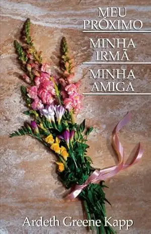 Capa do livro MEU PRÓXIMO MINHA IRMÃ MINHA AMIGA (My Neighbor, My Sister, My Friend – Portuguese) - Ardeth Greene Kapp