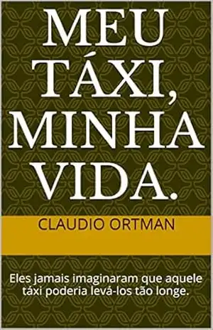 Meu táxi, minha vida.: Eles jamais imaginaram que aquele táxi poderia levá–los tão longe. – Claudio ortman