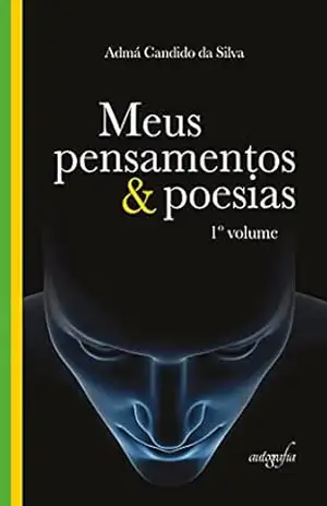 Meus pensamentos e poesias: 1º volume - Admá Candido da Silva Meus pensamentos e poesias: 1º volume - Admá Candido da Silva