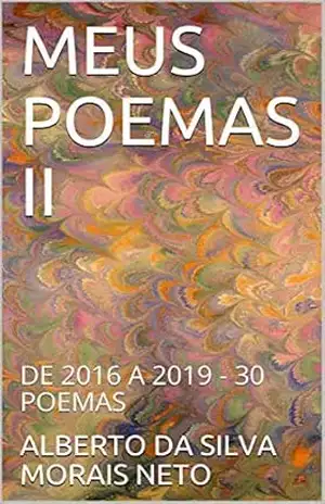MEUS POEMAS II: DE 2016 A 2019 – 30 POEMAS – ALBERTO DA SILVA MORAIS NETO