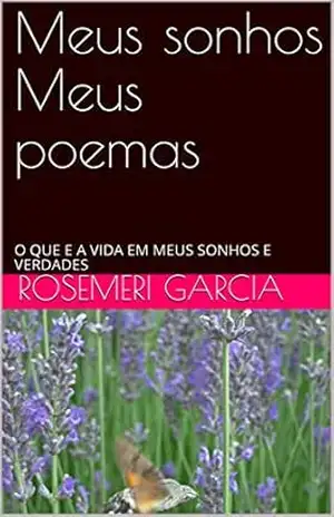 Meus sonhos Meus poemas: O QUE E A VIDA EM MEUS SONHOS E VERDADES - Rosemeri Garcia Meus sonhos Meus poemas: O QUE E A VIDA EM MEUS SONHOS E VERDADES - Rosemeri Garcia