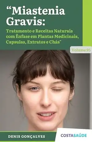 Miastenia Gravis: Tratamento e Receitas Naturais com Ênfase em Plantas Medicinais, Capsulas, Extratos e Chás – Volume 95 – Denis  Gonçalves