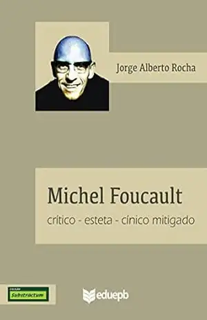 Michel Foucault: crítico–esteta–cínico mitigado – Jorge Alberto da Costa Rocha