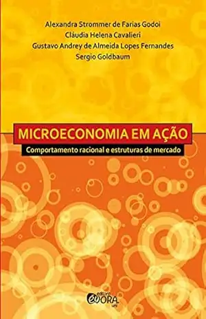 Microeconomia em ação; Comportamento racional e estruturas de mercado - Alexandra Strommer de Farias Godoi