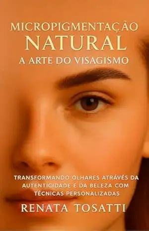 Capa do livro Micropigmentação natural:a arte do visagismo: Transformando olhares através da autenticidade e da beleza através da autenticidade - Renata Tosatti