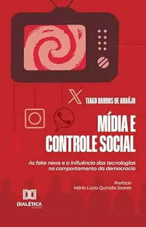 Mídia e Controle Social: as fake news e a influência das tecnologias no comportamento da democracia – Tiago Barros de Araújo