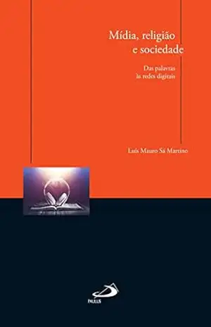 Mídia, religião e sociedade: Das palavras às redes digitais (Comunicação) – Luís Mauro Sá Martino