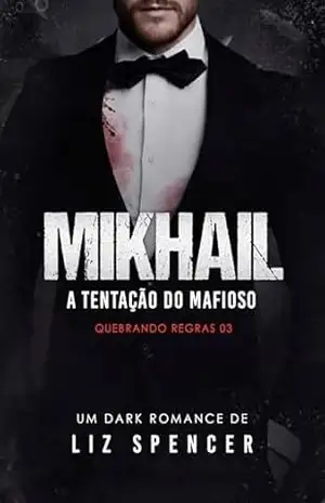 MIKHAIL: A Tentação do Mafioso (Quebrando Regras Livro 3) – Liz Spencer