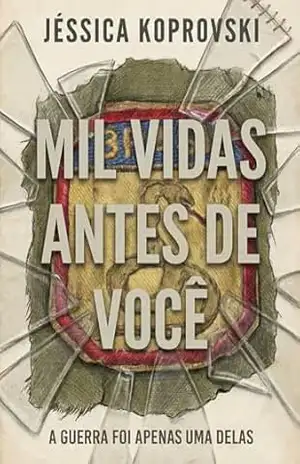 MIL VIDAS ANTES DE VOCÊ: A Guerra Foi Apenas Uma delas (ALÉM DO TEMPO) – JÉSSICA KOPROVSKI