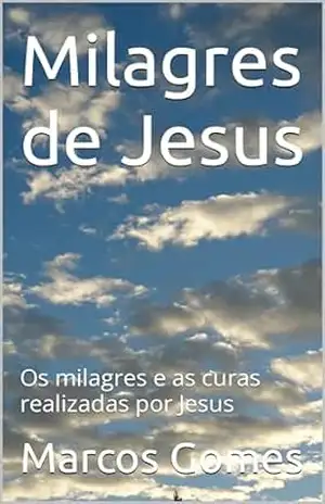 Milagres de Jesus: Os milagres e as curas realizadas por Jesus - Marcos Gomes Milagres de Jesus: Os milagres e as curas realizadas por Jesus - Marcos Gomes