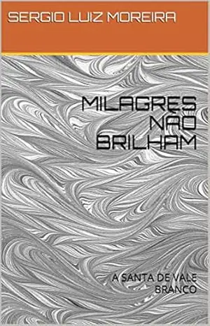 MILAGRES NÃO BRILHAM: A SANTA DE VALE BRANCO – SERGIO LUIZ MOREIRA