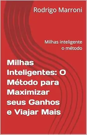 Milhas Inteligentes: O Método para Maximizar seus Ganhos e Viajar Mais: Milhas inteligente o método – Rodrigo  Marroni