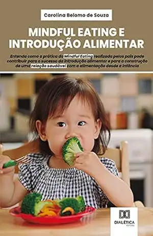 Mindful Eating e Introdução Alimentar: entenda como a prática do Mindful Eating realizada pelos pais pode contribuir para o sucesso da introdução alimentar … saudável com a alimentação desde a infância – Carolina Belomo de Souza