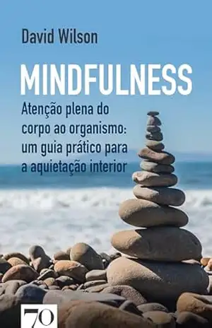 Mindfulness: Atenção plena do corpo ao organismo: um guia prático para a aquietação interior – David Wilson
