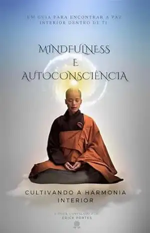 Mindfulness e Autoconsciência: Cultivando a Harmonia Interior – Erick Rodrigues Mindfulness e Autoconsciência: Cultivando a Harmonia Interior – Erick Rodrigues