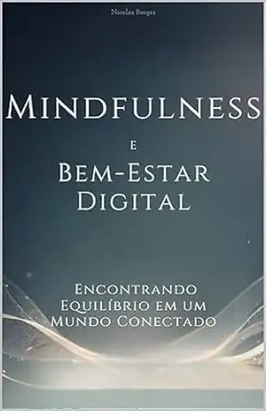 Mindfulness e Bem–Estar Digital: Encontrando Equilíbrio em um Mundo Conectado - Nicolas Borges Mindfulness e Bem–Estar Digital: Encontrando Equilíbrio em um Mundo Conectado - Nicolas Borges