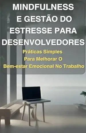 Mindfulness e Gestão do Estresse para Desenvolvedores: Práticas Simples para Melhorar o Bem–Estar Emocional no Trabalho: Práticas Simples para Melhorar o Bem–Estar Emocional no Trabalho - Dom Rock Rock