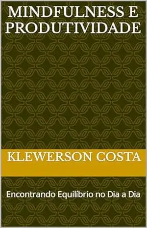 Mindfulness e Produtividade: Encontrando Equilíbrio no Dia a Dia - klewerson costa Mindfulness e Produtividade: Encontrando Equilíbrio no Dia a Dia - klewerson costa