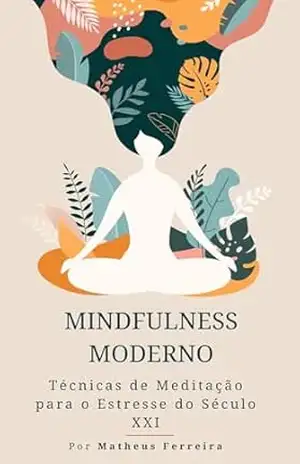 Mindfulness Moderno: Técnicas de Meditação para o Estresse do Século XXI – Matheus Ferreira