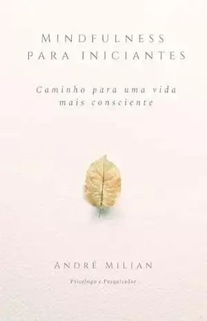 Mindfulness para Iniciantes: caminho para uma vida consciente – André Milian