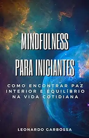 Mindfulness para iniciantes: como encontrar paz interior e equilíbrio na vida cotidiana – Leonardo Garbossa