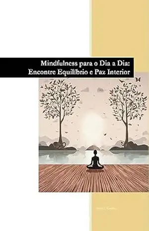 Mindfulness para o Dia a Dia: Encontre Equilíbrio e Paz Interior - Jailson C. Carvalho