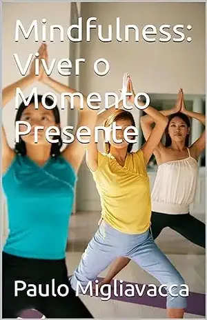 Mindfulness: Viver o Momento Presente – Paulo Migliavacca