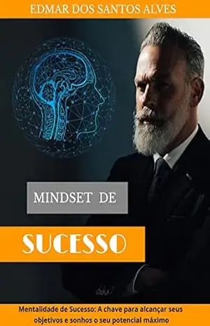 Mindset de sucesso: Mentalidade de sucesso; A chave para alcançar seus objetivos – Edmar  Alves