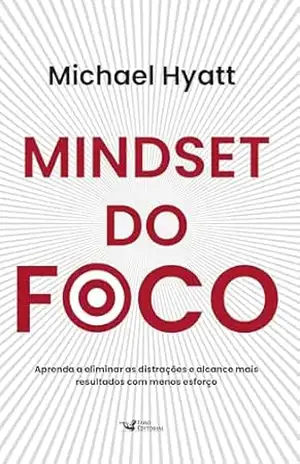 Mindset do foco – Aprenda a eliminar as distrações e alcance mais resultados com menos esforço - Michael Hyatt Mindset do foco – Aprenda a eliminar as distrações e alcance mais resultados com menos esforço - Michael Hyatt