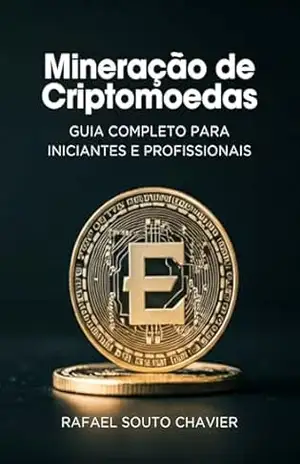Mineração de Criptomoedas: Guia Completo para Iniciantes e Profissionais – Rafael Souto Chavier