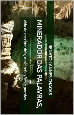 MINERADOR DAS PALAVRAS,: vida de escritor dois, mais reflexões e poesias – RENATO LANNES CHAGAS