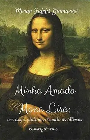 Minha Amada Mona Lisa: Um amor platônico levado às últimas consequências – Mirian Fidelis Guimarães