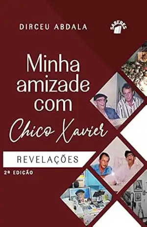 Minha amizade com Chico Xavier: Revelações – Dirceu Abdala